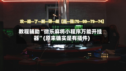 教程辅助“微乐麻将小程序万能开挂器	”(原来确实是有插件)-第2张图片