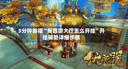 3分钟教程“新西游大厅怎么开挂”开挂辅助详细步骤-第1张图片