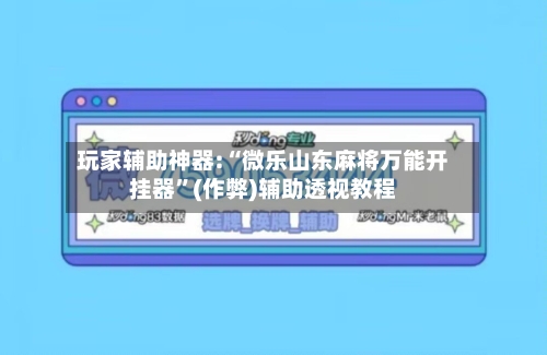 玩家辅助神器:“微乐山东麻将万能开挂器”(作弊)辅助透视教程-第2张图片