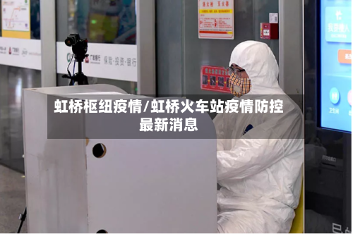 虹桥枢纽疫情/虹桥火车站疫情防控最新消息-第1张图片