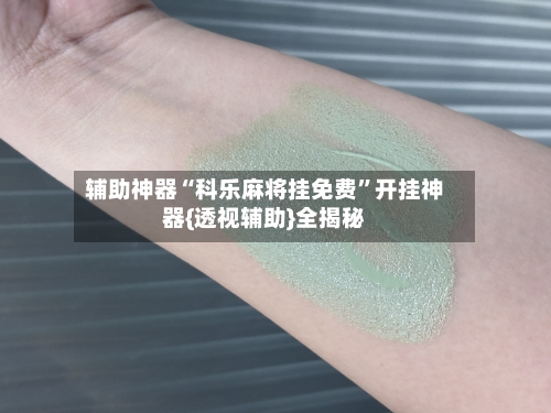 辅助神器“科乐麻将挂免费”开挂神器{透视辅助}全揭秘-第2张图片