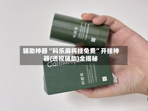 辅助神器“科乐麻将挂免费”开挂神器{透视辅助}全揭秘-第3张图片