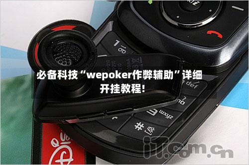 必备科技“wepoker作弊辅助	”详细开挂教程!-第1张图片