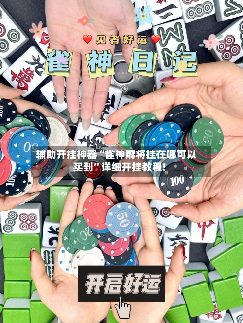 辅助开挂神器“雀神麻将挂在哪可以买到	”详细开挂教程!-第1张图片