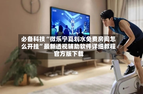 必备科技“微乐宁夏划水免费房间怎么开挂	”最新透视辅助软件详细教程官方版下载-第1张图片