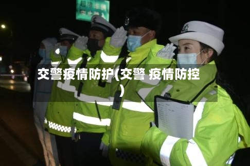交警疫情防护(交警 疫情防控)-第2张图片