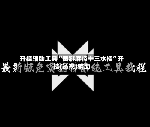 开挂辅助工具“闽游麻将十三水挂”开挂(透视)辅助-第1张图片