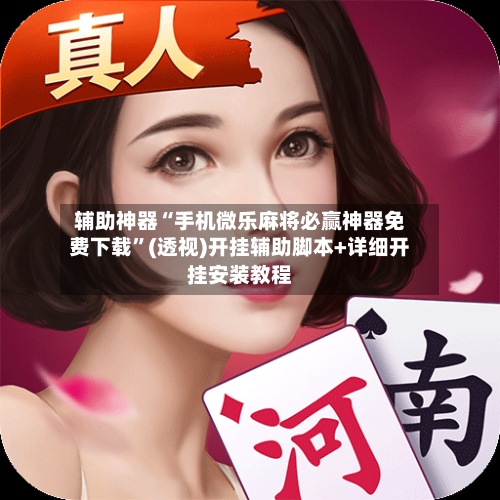 辅助神器“手机微乐麻将必赢神器免费下载”(透视)开挂辅助脚本+详细开挂安装教程-第1张图片