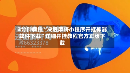 3分钟教程“决胜麻将小程序开挂神器软件下载”详细开挂教程官方正版下载-第2张图片