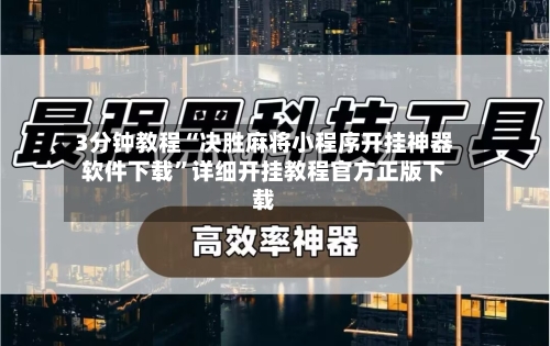 3分钟教程“决胜麻将小程序开挂神器软件下载	”详细开挂教程官方正版下载-第1张图片