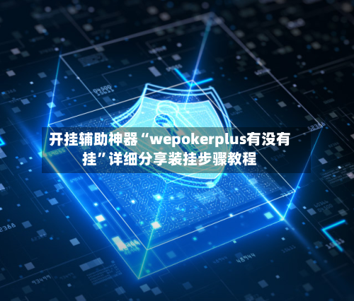 开挂辅助神器“wepokerplus有没有挂	”详细分享装挂步骤教程-第1张图片