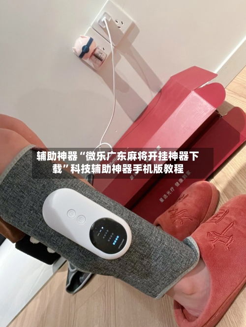 辅助神器“微乐广东麻将开挂神器下载”科技辅助神器手机版教程-第2张图片