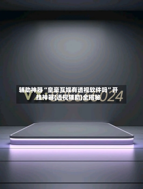 辅助神器“皇豪互娱有透视软件吗”开挂神器{透视辅助}全揭秘-第1张图片