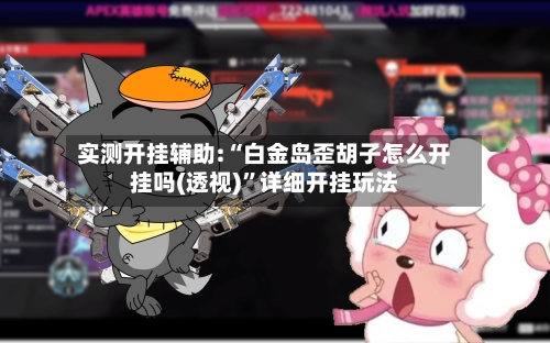 实测开挂辅助:“白金岛歪胡子怎么开挂吗(透视)	”详细开挂玩法-第1张图片