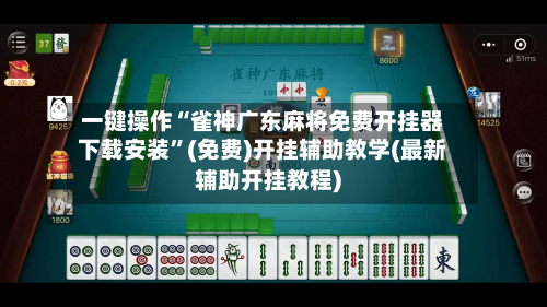 一键操作“雀神广东麻将免费开挂器下载安装	”(免费)开挂辅助教学(最新辅助开挂教程)-第1张图片