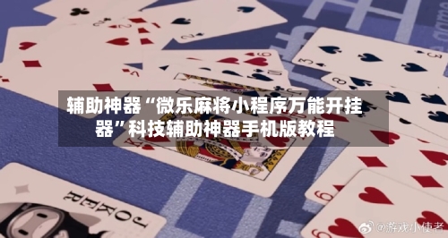 辅助神器“微乐麻将小程序万能开挂器”科技辅助神器手机版教程-第3张图片