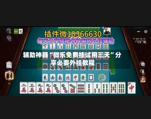 辅助神器“微乐免费挂试用三天”分享必要外挂教程-第3张图片