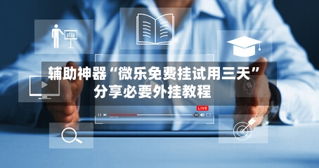 辅助神器“微乐免费挂试用三天”分享必要外挂教程-第2张图片