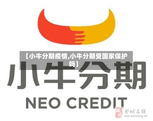 【小牛分期疫情,小牛分期受国家保护吗】-第1张图片