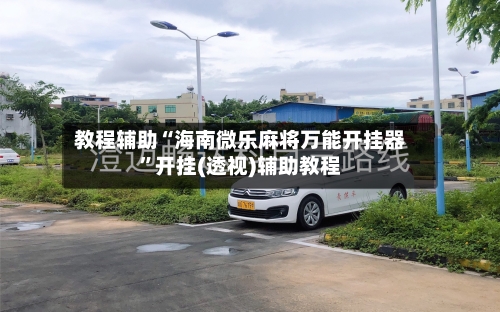 教程辅助“海南微乐麻将万能开挂器”开挂(透视)辅助教程-第2张图片