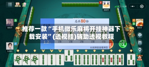 推荐一款“手机微乐麻将开挂神器下载安装”(透视挂)辅助透视教程-第3张图片