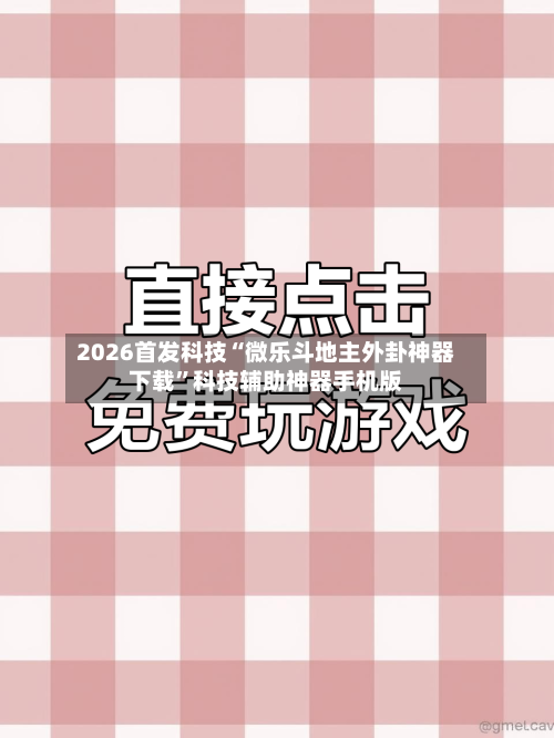 2026首发科技“微乐斗地主外卦神器下载	”科技辅助神器手机版-第2张图片