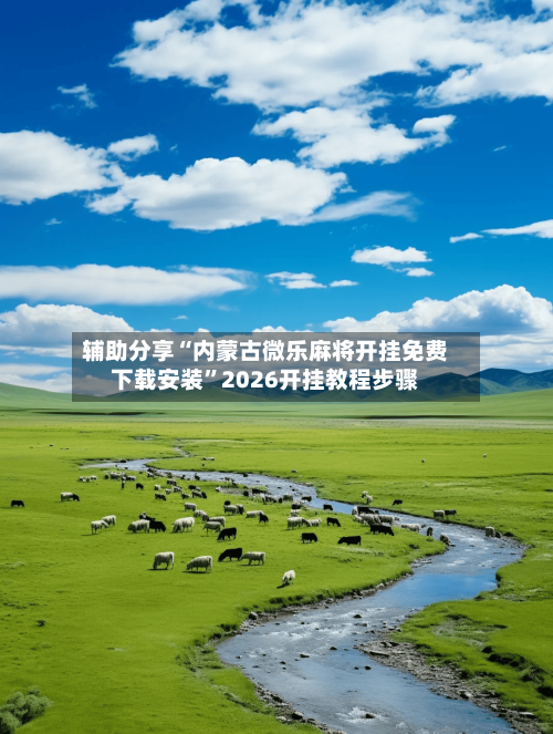 辅助分享“内蒙古微乐麻将开挂免费下载安装”2026开挂教程步骤-第2张图片
