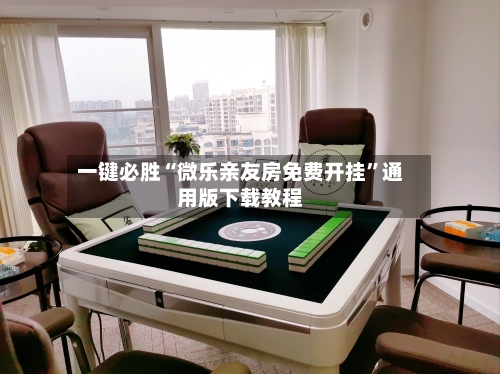 一键必胜“微乐亲友房免费开挂”通用版下载教程-第1张图片