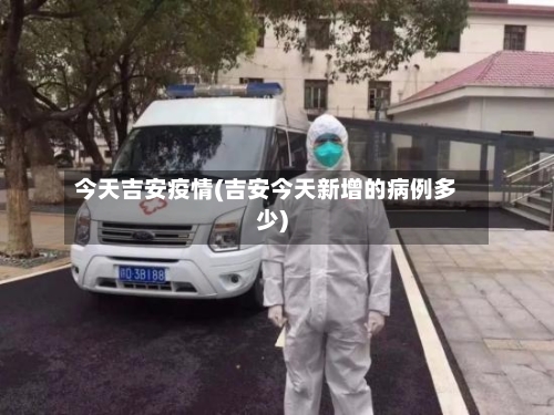 今天吉安疫情(吉安今天新增的病例多少)-第2张图片