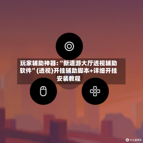 玩家辅助神器:“新道游大厅透视辅助软件”(透视)开挂辅助脚本+详细开挂安装教程-第2张图片