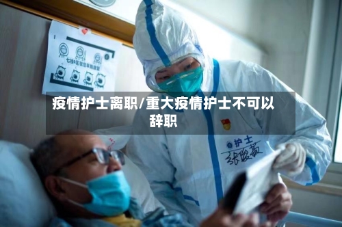 疫情护士离职/重大疫情护士不可以辞职-第1张图片