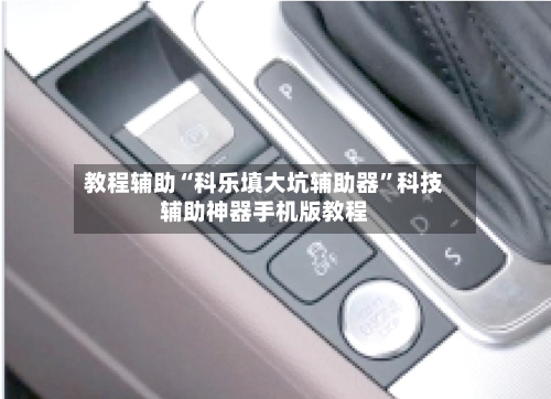 教程辅助“科乐填大坑辅助器	”科技辅助神器手机版教程-第1张图片