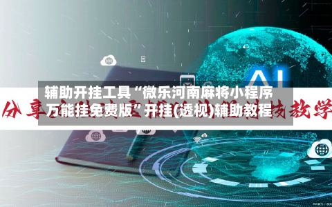 辅助开挂工具“微乐河南麻将小程序万能挂免费版”开挂(透视)辅助教程-第3张图片