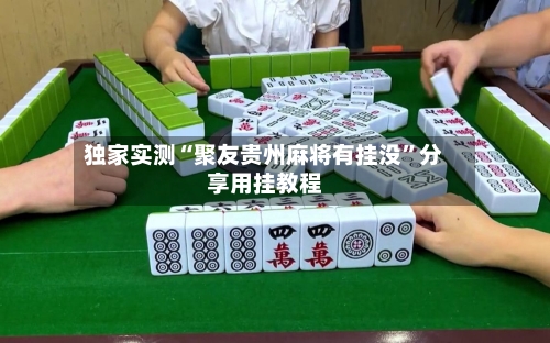 独家实测“聚友贵州麻将有挂没	”分享用挂教程-第2张图片