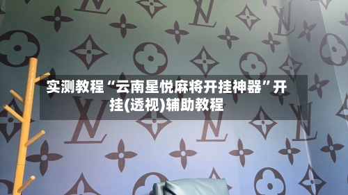 实测教程“云南星悦麻将开挂神器”开挂(透视)辅助教程-第1张图片