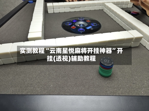 实测教程“云南星悦麻将开挂神器”开挂(透视)辅助教程-第2张图片