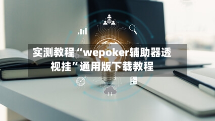 实测教程“wepoker辅助器透视挂”通用版下载教程-第1张图片