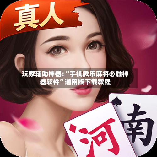 玩家辅助神器:“手机微乐麻将必胜神器软件”通用版下载教程-第3张图片