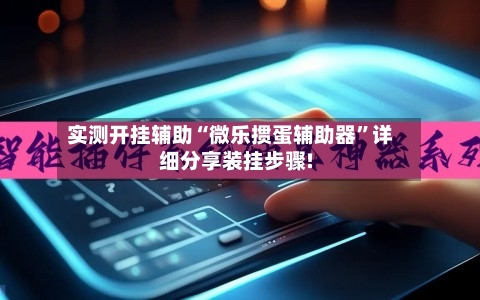 实测开挂辅助“微乐掼蛋辅助器	”详细分享装挂步骤!-第2张图片