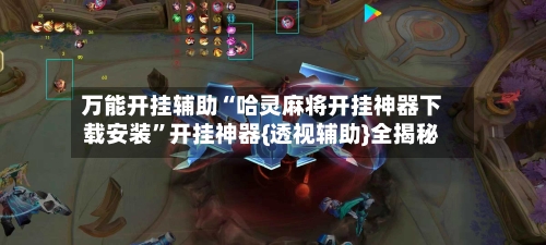 万能开挂辅助“哈灵麻将开挂神器下载安装”开挂神器{透视辅助}全揭秘-第3张图片