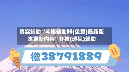 真实辅助“斗棋辅助器(免费)最新版本更新内容”开挂(透视)辅助-第2张图片