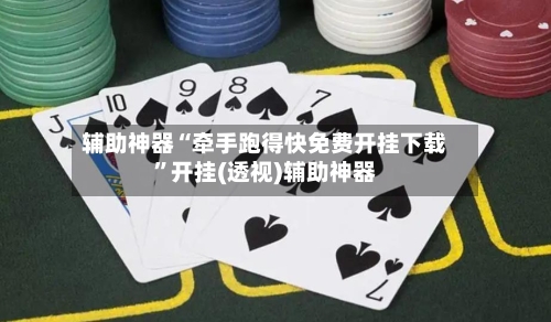 辅助神器“牵手跑得快免费开挂下载”开挂(透视)辅助神器-第3张图片