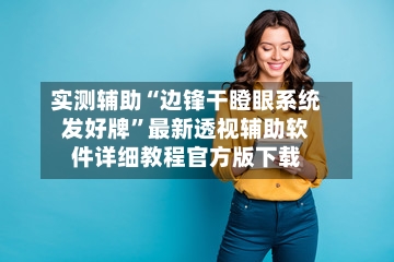 实测辅助“边锋干瞪眼系统发好牌	”最新透视辅助软件详细教程官方版下载-第2张图片