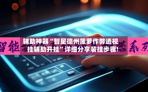 辅助神器“智星德州菠萝作弊透视挂辅助开挂	”详细分享装挂步骤!-第1张图片