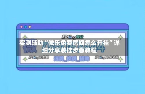 实测辅助“微乐免费房间怎么开挂”详细分享装挂步骤教程-第2张图片