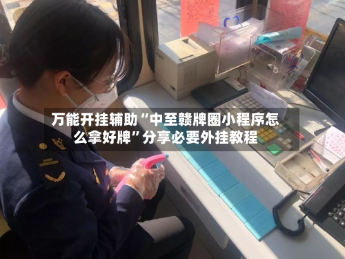 万能开挂辅助“中至赣牌圈小程序怎么拿好牌”分享必要外挂教程-第2张图片