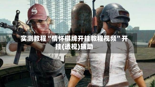 实测教程“情怀棋牌开挂教程视频”开挂(透视)辅助-第2张图片