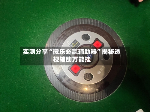实测分享“微乐必赢辅助器”揭秘透视辅助万能挂-第1张图片