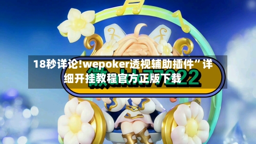 18秒详论!wepoker透视辅助插件”详细开挂教程官方正版下载-第2张图片