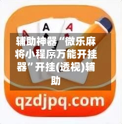 辅助神器“微乐麻将小程序万能开挂器	”开挂(透视)辅助-第1张图片